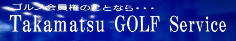 四国ゴルフ会員権相場情報のTakamatsu GOLF Service